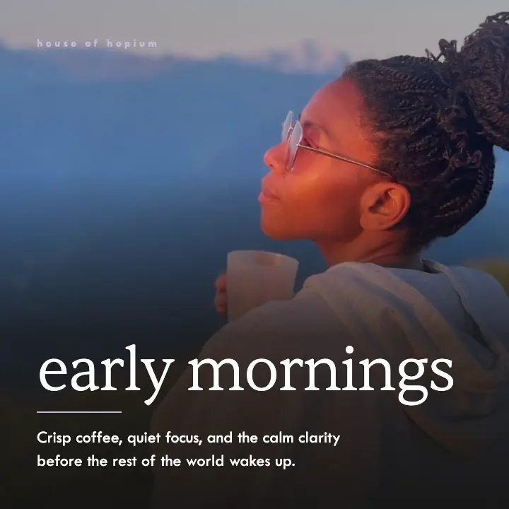 Early mornings: crisp coffee, quiet focus and calm clarity before the world wakes up